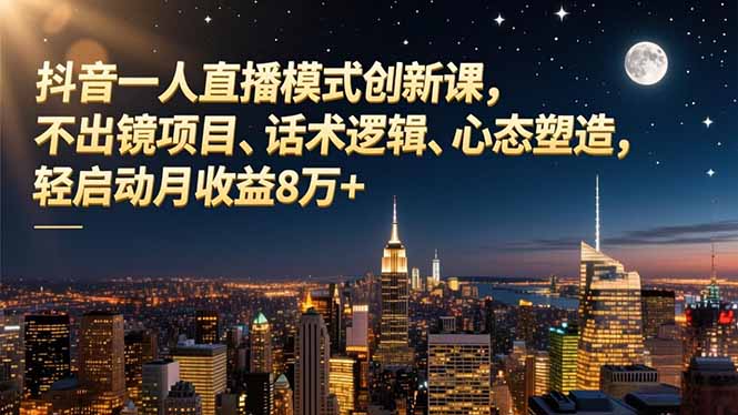 抖音一人直播模式创新课，不出镜项目、话术逻辑、心态塑造，轻启动月收益8万+-乐码云集