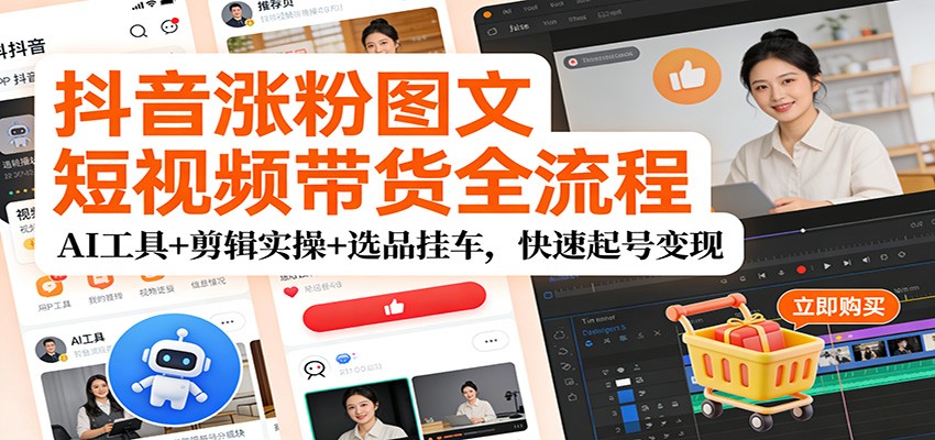 抖音涨粉图文短视频带货全流程,AI工具+剪辑实操+选品挂车,快速起号变现-乐码云集