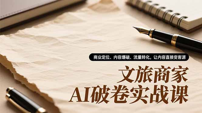 文旅商家AI破卷实战课，商业定位、内容爆破、流量转化，让内容直接变客源-乐码云集