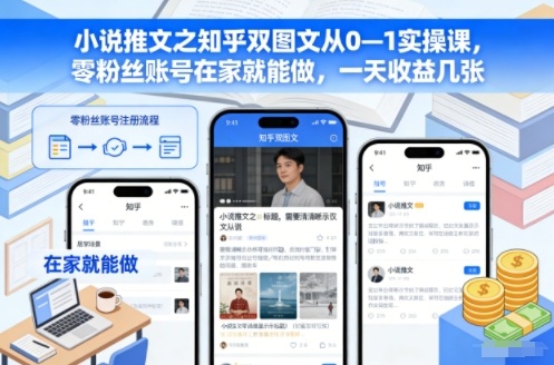 小说推文之知乎双图文从0—1实操课，零粉丝账号在家就能做，一天收益几张-乐码云集