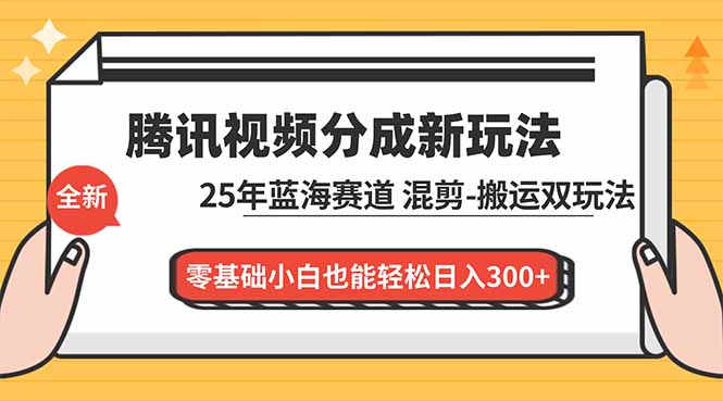 腾讯视频分成计划最新教程：25年蓝海赛道，混剪、搬运双玩法，零基础小白也能轻松日入300+-乐码云集