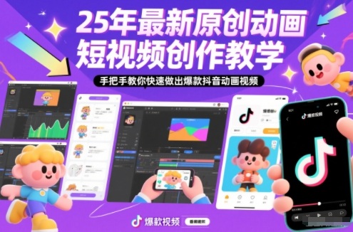 25年最新原创动画短视频创作教学，手把手教你快速做出爆款抖音动画视频-乐码云集
