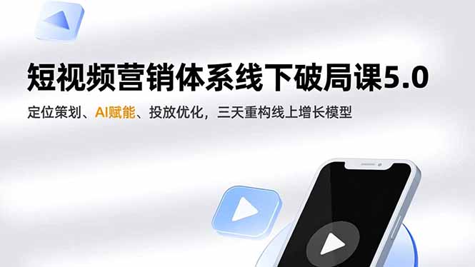 短视频营销体系线下破局课5.0，定位策划、AI赋能、投放优化，三天重构线上增长模型-乐码云集