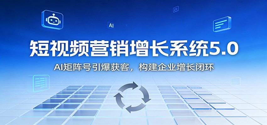 短视频营销增长系统5.0:AI 矩阵号引爆获客,构建企业增长闭环-乐码云集