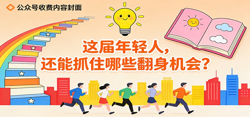 公众号收费内容《这届年轻人,还能抓住哪些翻身机会?》-乐码云集