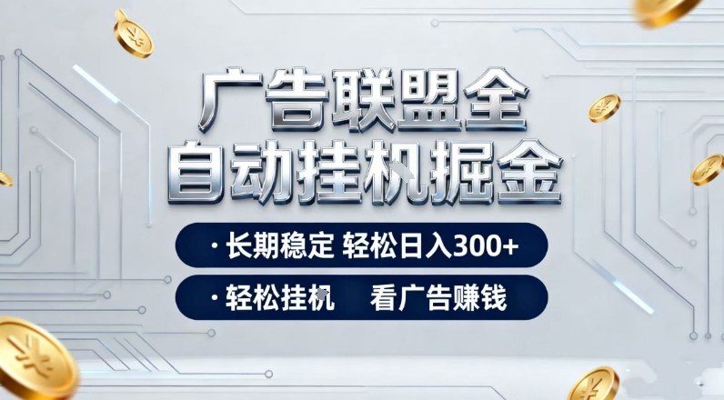 广告联盟全自动掘金，长期稳定轻松日入3张+，轻松挂G看广告賺米【揭秘】-乐码云集