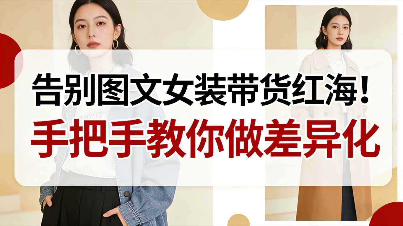 告别图文女装带货红海！手把手教你做差异化，新手也能弯道超车-乐码云集