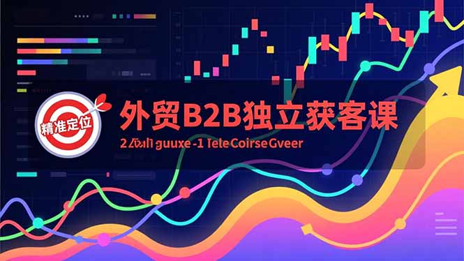 外贸B2B独立获客课，Facebook主页搭建、消息互动广告、精准定位，打造高询盘系统-乐码云集