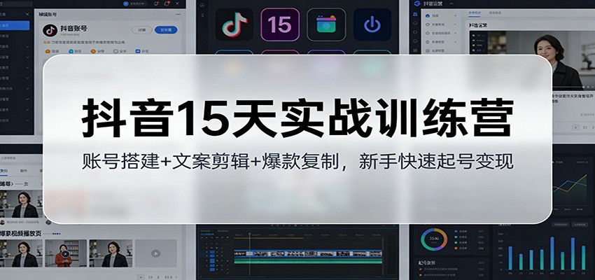 抖音15天实战训练营:账号搭建+文案剪辑+爆款复制,新手快速起号变现-乐码云集