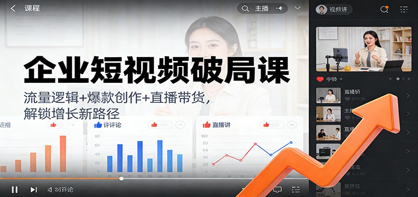 企业短视频破局课：流量逻辑+爆款创作+直播带货，解锁增长新路径-乐码云集
