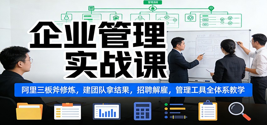 企业管理实战课:阿里三板斧修炼,建团队拿结果,招聘解雇,管理工具全体系教学-乐码云集