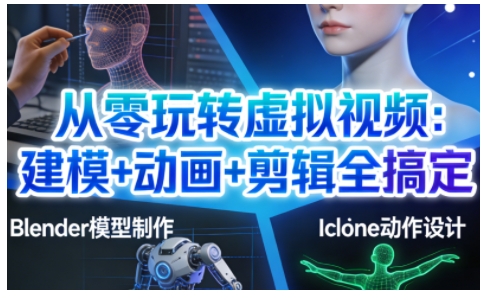 从零玩转虚拟视频：建模+动画+剪辑全搞定，轻松创作出专业级的虚拟视频内容-乐码云集