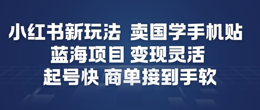 小红书新玩法，卖国学手机贴，蓝海项目，变现灵活，起号快，商单接到手软-乐码云集