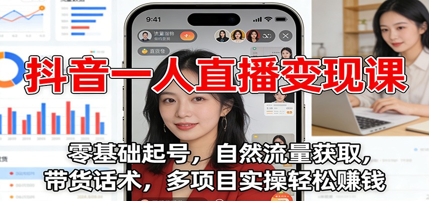 抖音一人直播变现课：零基础起号，自然流量获取，带货话术，多项目实操轻松赚钱-乐码云集