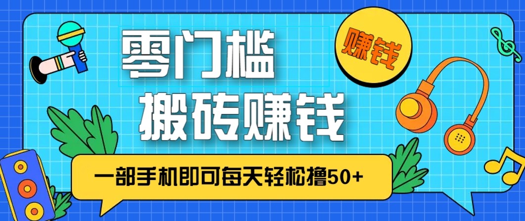 零成本零门槛无脑搬砖赚钱项目，只需一部手机即可每天轻松撸50+-乐码云集