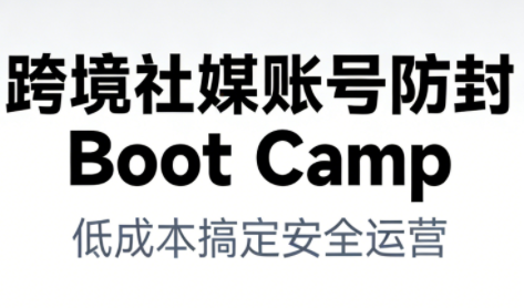 跨境社媒账号防封BootCamp-乐码云集