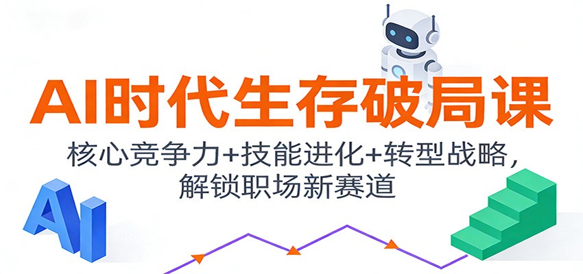 AI时代生存破局课:核心竞争力+技能进化+转型战略,解锁职场新赛道-乐码云集