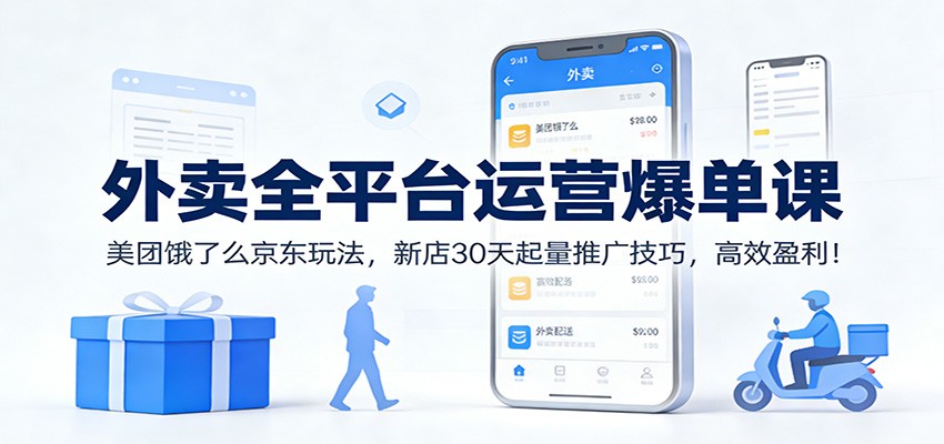 外卖全平台运营爆单课:美团饿了么京东玩法,新店30天起量推广技巧,高效盈利!-乐码云集