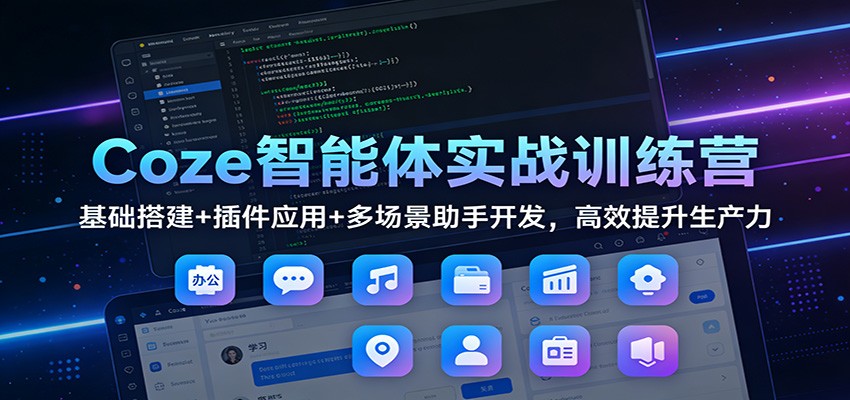 Coze智能体实战训练营:基础搭建+插件应用+多场景助手开发,高效提升生产力-乐码云集