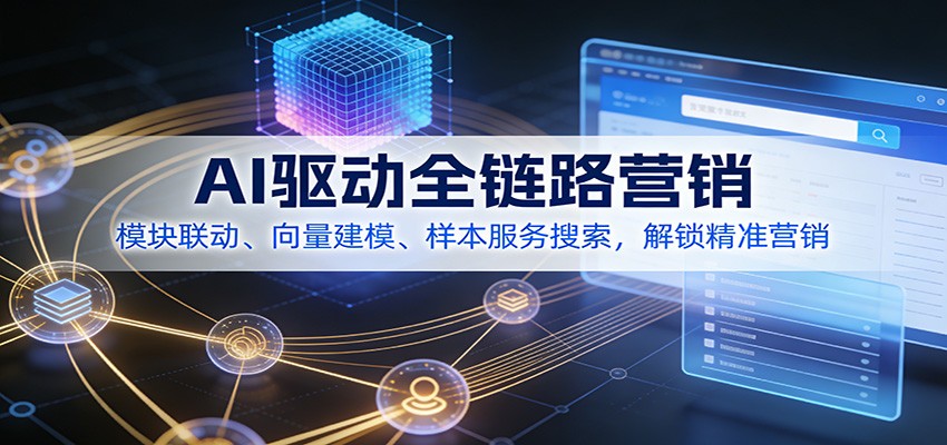 AI驱动全链路营销,模块联动、向量建模、样本服务搜索,解锁精准营销-乐码云集