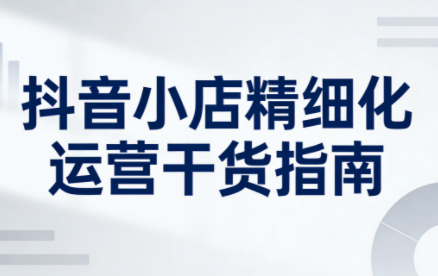 无缺·抖音店铺精细化运营干货指南新版(更新2026)-乐码云集