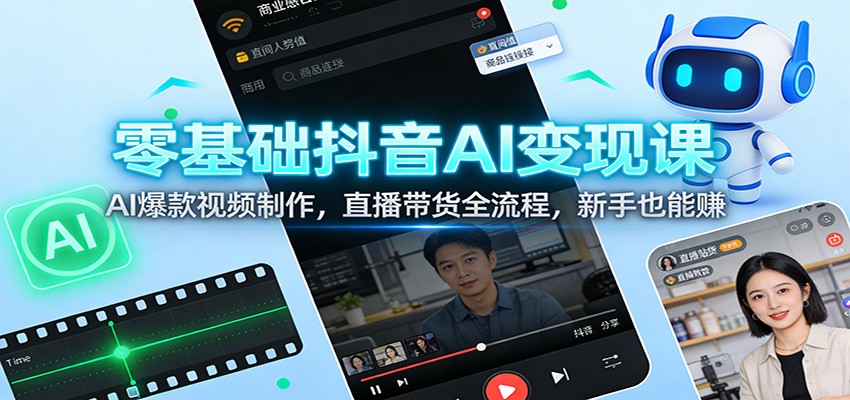 零基础抖音AI变现课:AI爆款视频制作,直播带货全流程,新手也能赚-乐码云集