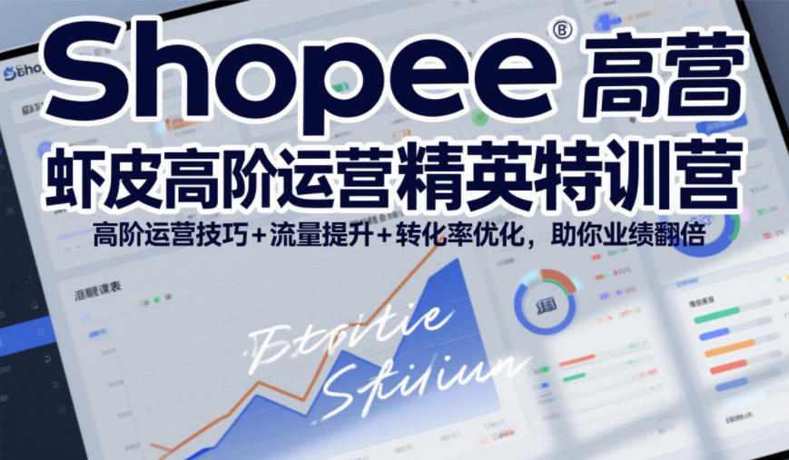 Shopee虾皮高阶运营精英特训营，高阶运营技巧+流量提升+转化率优化，助你业绩翻倍-乐码云集