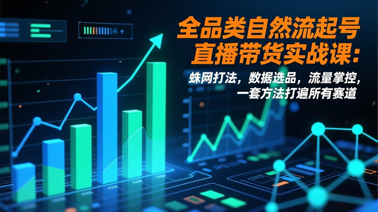 全品类自然流起号直播带货实战课：蛛网打法，数据选品，流量掌控，一套方法打遍所有赛道-乐码云集