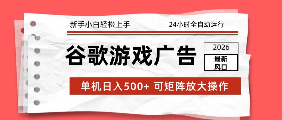 2026最新谷歌游戏广告 单机日入500+ 24小时全自动运行，新手小白轻松玩转-乐码云集