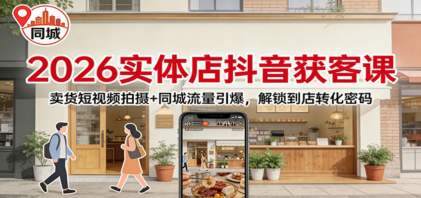 2026实体店抖音获客：卖货短视频拍摄+同城流量引爆，解锁到店转化密码-乐码云集