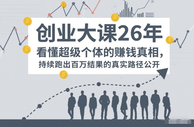 百万IP成交创业大课26年，看懂超级个体的賺钱真相，持续跑出百万结果的真实路径公开-乐码云集