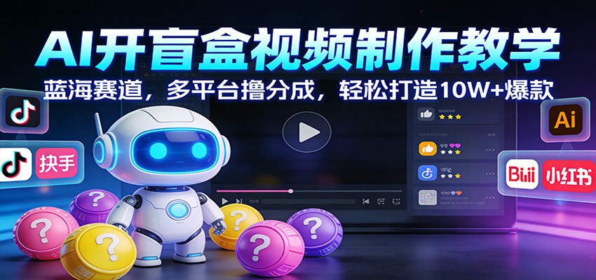 AI开盲盒视频制作教学:蓝海赛道,多平台撸分成,轻松打造10W+爆款-乐码云集