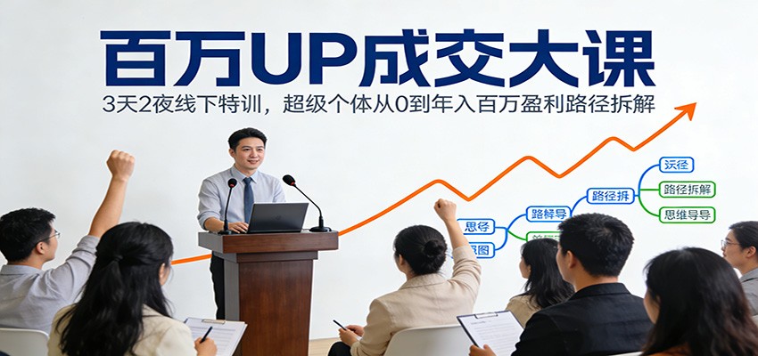 百万UP成交大课:3天2夜线下特训,超级个体从0到年入百万盈利路径拆解-乐码云集