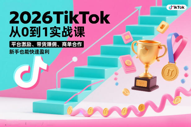 2026TikTok从0到1实战课，平台激励、带货賺佣、商单合作，新手也能快速盈利(3天直播课)-乐码云集
