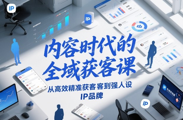 内容时代的全域获客课，从高效精准获客到强人设IP品牌-乐码云集