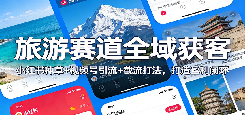 旅游赛道全域获客：小红书种草+视频号引流+截流打法，打造盈利闭环-乐码云集
