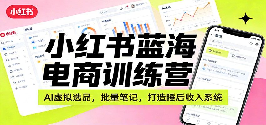 小红书蓝海电商训练营:AI虚拟选品,批量笔记,打造睡后收入系统-乐码云集