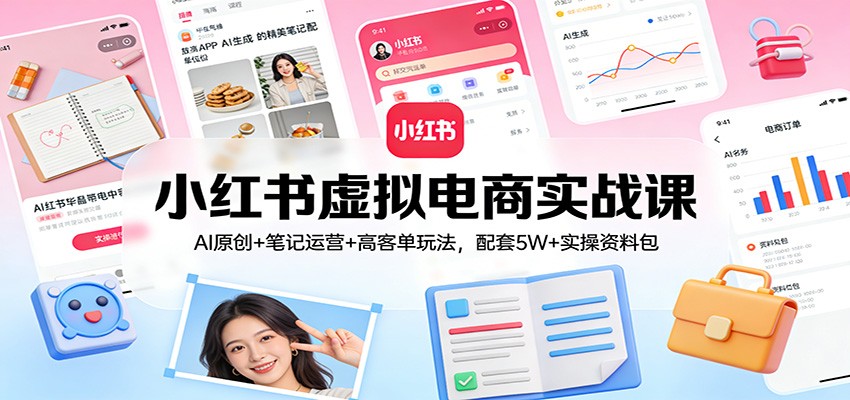 小红书虚拟电商实战课：AI原创+笔记运营+高客单玩法，配套5W+实操资料包-乐码云集
