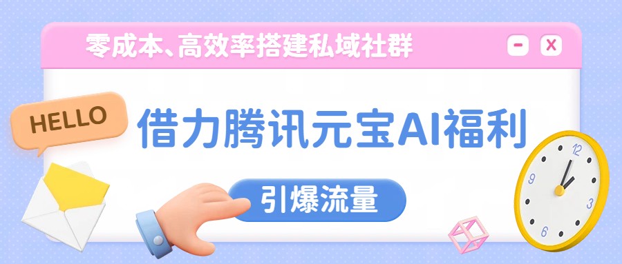 借力腾讯元宝AI福利,零成本、高效率搭建私域社群,引爆流量-乐码云集