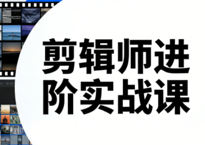 剪辑师进阶实战课(更新23年-25年)-乐码云集