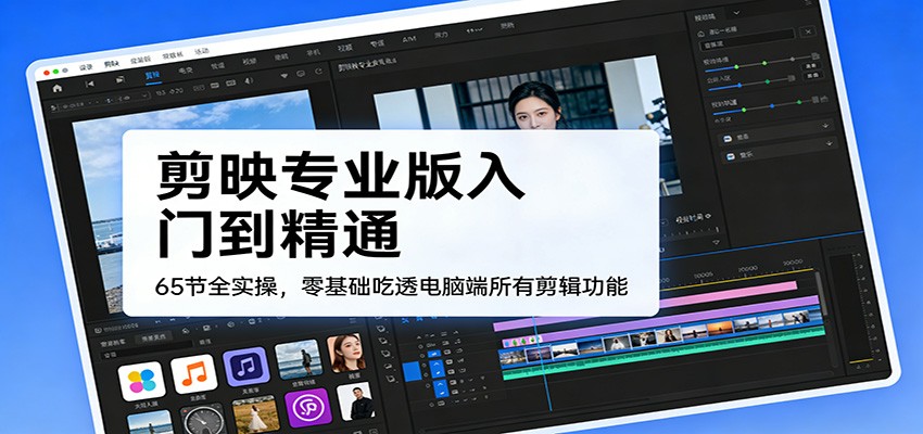 剪映专业版入门到精通，65节全实操，零基础吃透电脑端所有剪辑功能-乐码云集