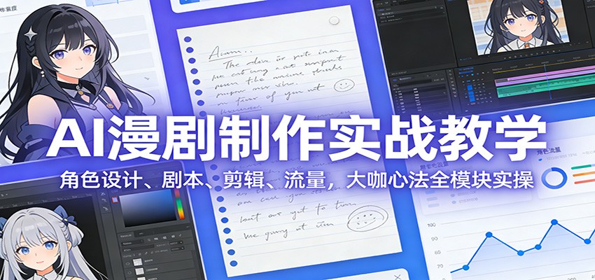 AI 漫剧制作实战教学:角色设计、剧本、剪辑、流量,大咖心法全模块实操-乐码云集