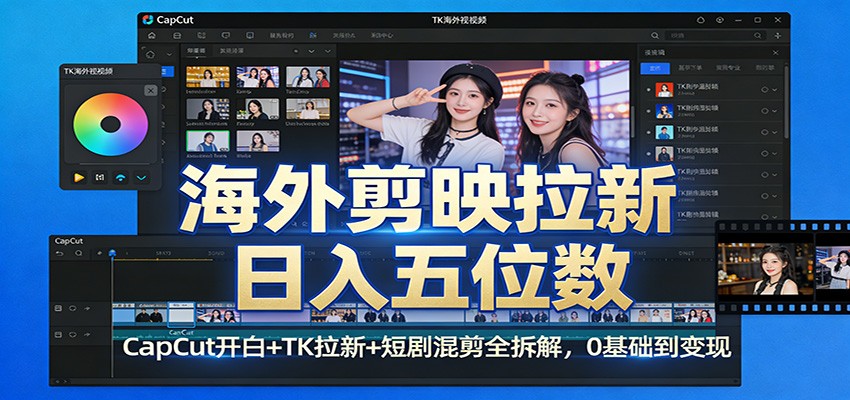 海外剪映拉新日入五位数：CapCut开白+TK拉新+短剧混剪全拆解，0基础到变现-乐码云集