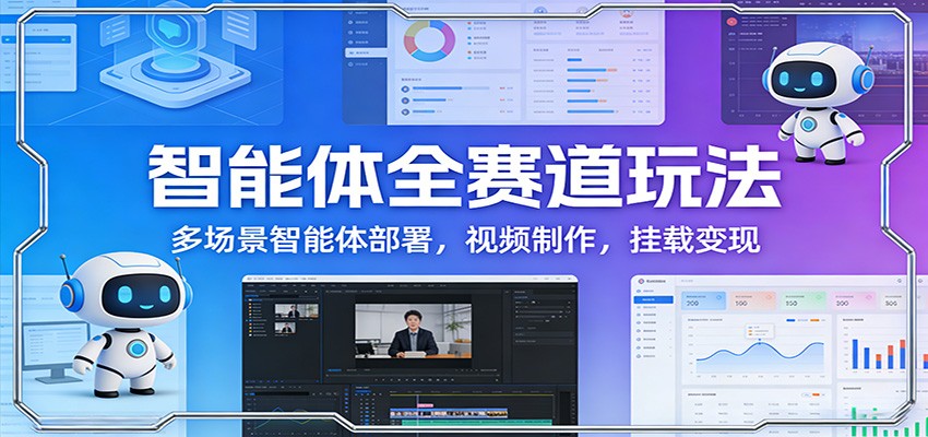 智能体全赛道玩法:多场景智能体部署,视频制作,挂载变现-乐码云集