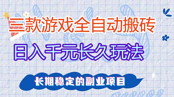 三款全自动游戏搬砖，日入千元，长久玩法，长期稳定的副业项目！-乐码云集