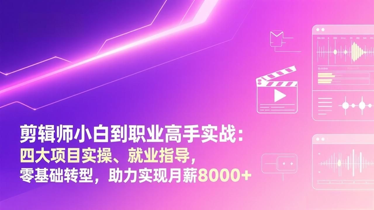剪辑师小白到职业高手实战：四大项目实操、就业指导，零基础转型，助力实现月薪8000+-乐码云集
