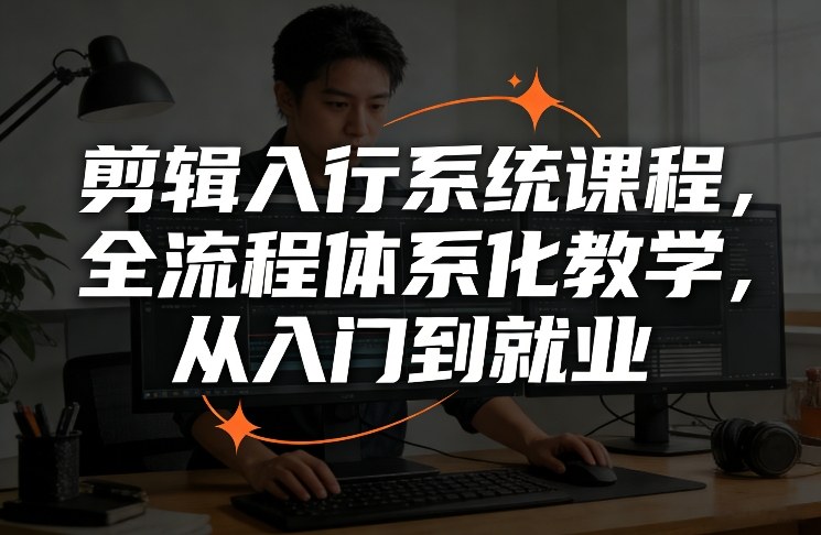 剪辑入行系统课程，全流程体系化教学，从入门到就业-乐码云集