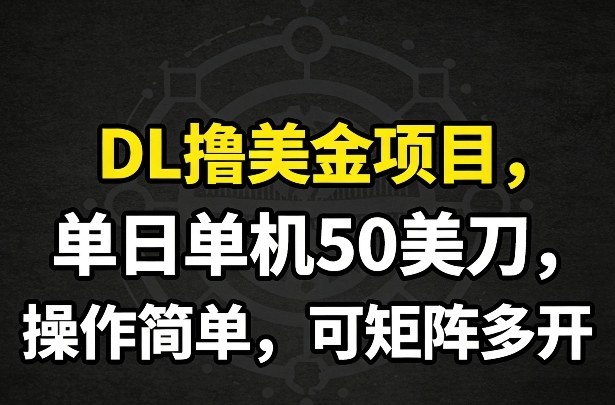DL撸美金项目，单日单机50美刀，操作简单，可矩阵多开-乐码云集