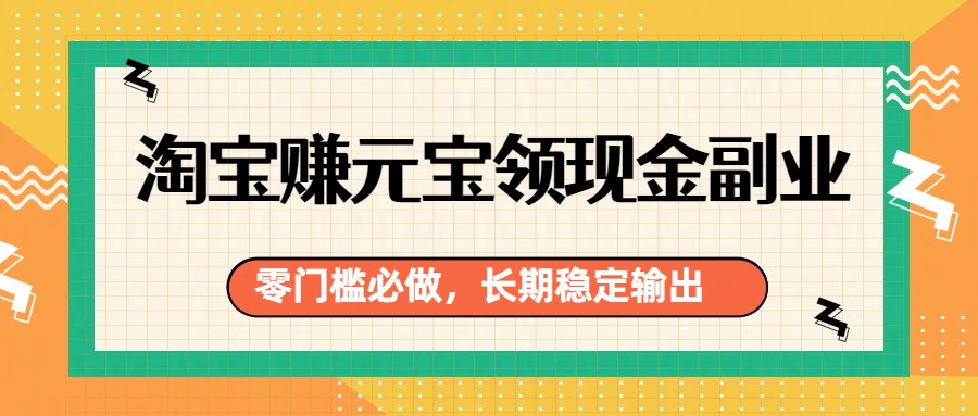 淘宝赚元宝领现金副业，零门槛必做，长期稳定输出-乐码云集