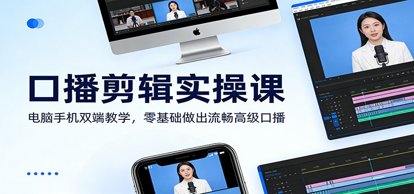 口播剪辑实操课：电脑手机双端教学，零基础做出流畅高级口播-乐码云集